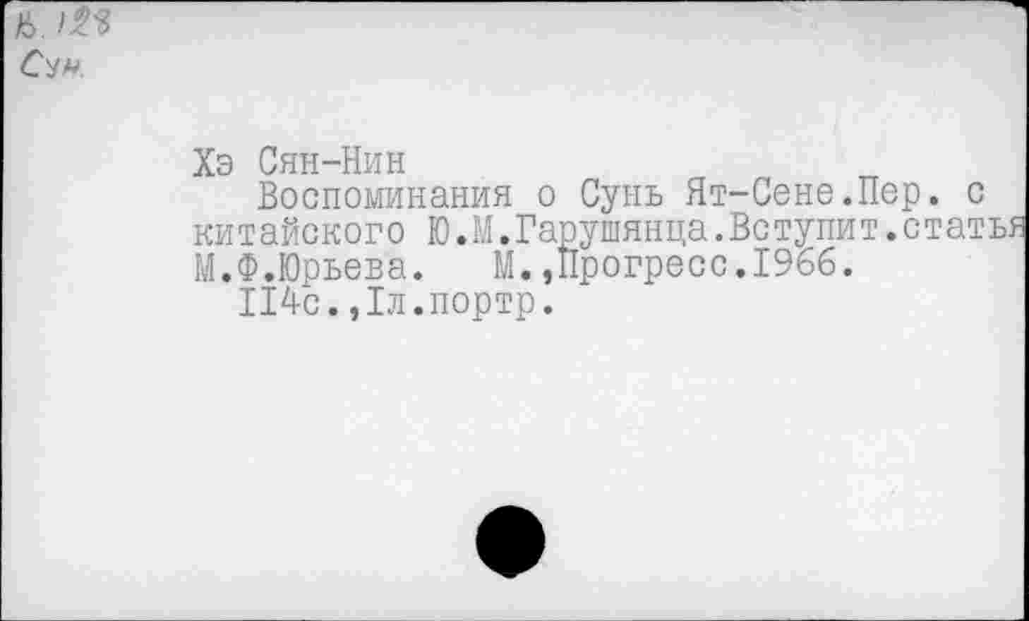 ﻿Суа*
Хэ Сян-Нин
Воспоминания о Сунь Ят-Сене.Пер. китайского Ю.М.Тарушянца.Вступит.ст М.Ф.Юрьева. М.»Прогресс.1966.
114с.,1л.портр.